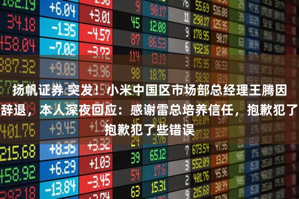 扬帆证券 突发！小米中国区市场部总经理王腾因泄密被辞退，本人深夜回应：感谢雷总培养信任，抱歉犯了些错误