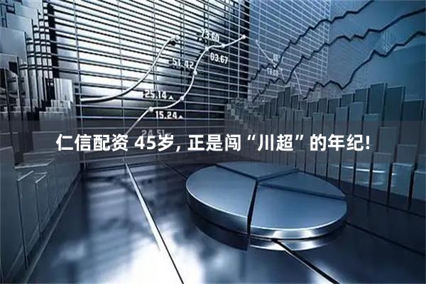 仁信配资 45岁, 正是闯“川超”的年纪!