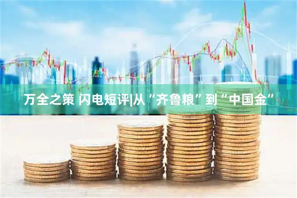万全之策 闪电短评|从“齐鲁粮”到“中国金”