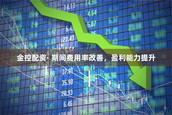 金控配资· 期间费用率改善，盈利能力提升