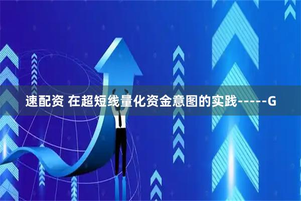 速配资 在超短线量化资金意图的实践-----G