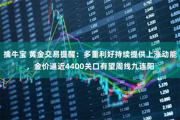 擒牛宝 黄金交易提醒：多重利好持续提供上涨动能，金价逼近4400关口有望周线九连阳