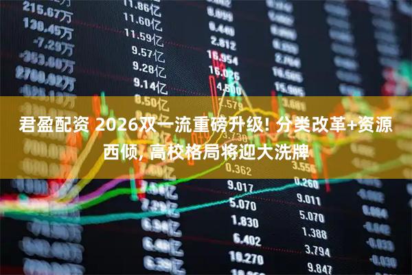 君盈配资 2026双一流重磅升级! 分类改革+资源西倾, 高校格局将迎大洗牌