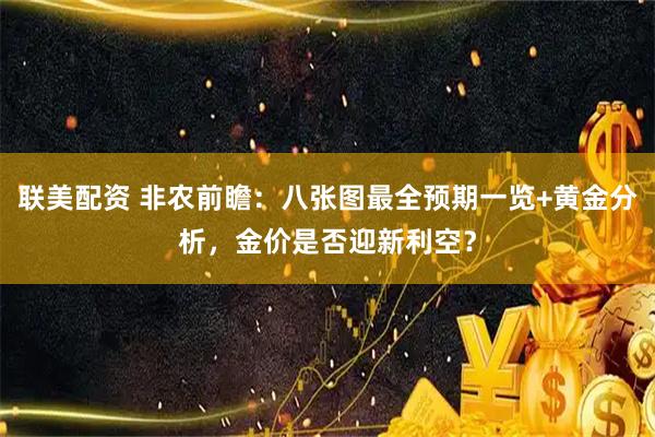 联美配资 非农前瞻：八张图最全预期一览+黄金分析，金价是否迎新利空？