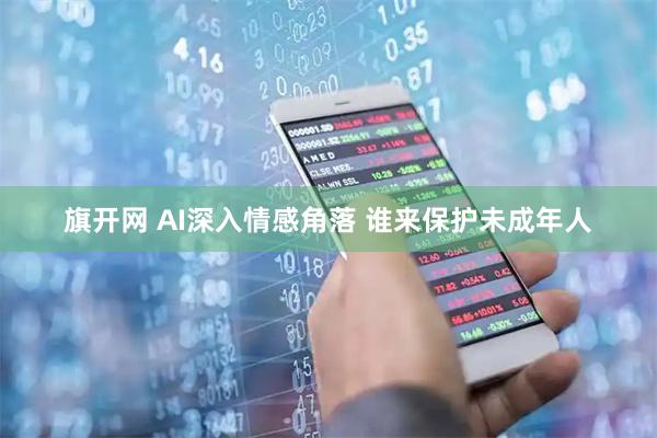 旗开网 AI深入情感角落 谁来保护未成年人