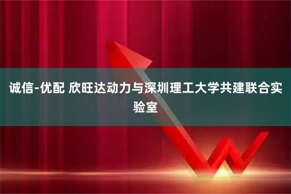 诚信-优配 欣旺达动力与深圳理工大学共建联合实验室