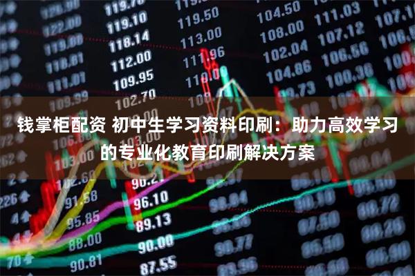 钱掌柜配资 初中生学习资料印刷：助力高效学习的专业化教育印刷解决方案