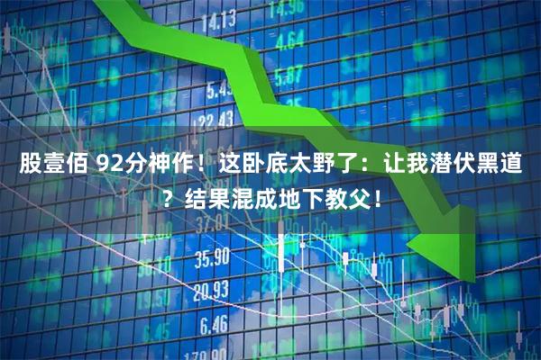 股壹佰 92分神作！这卧底太野了：让我潜伏黑道？结果混成地下教父！