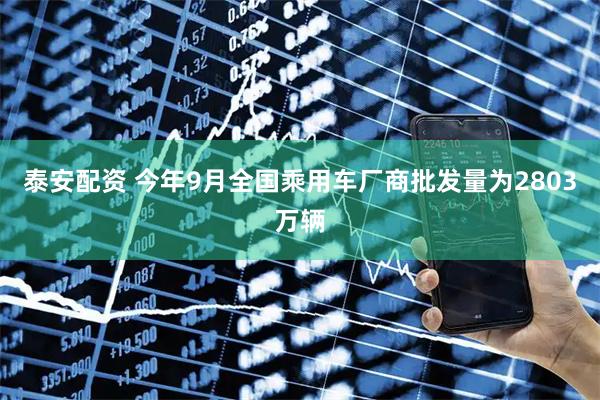 泰安配资 今年9月全国乘用车厂商批发量为2803万辆